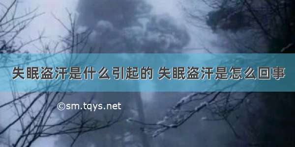 失眠盗汗是什么引起的 失眠盗汗是怎么回事