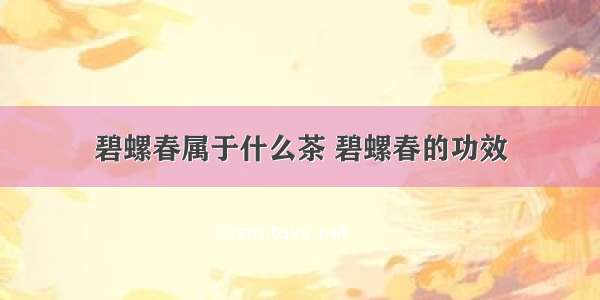 碧螺春属于什么茶 碧螺春的功效