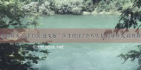 冬季有肝火 口干口苦 还失眠？医生给出3个方法 轻松降肝火 疏肝排毒