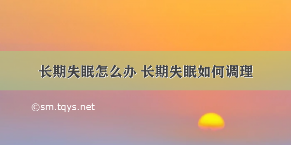 长期失眠怎么办 长期失眠如何调理