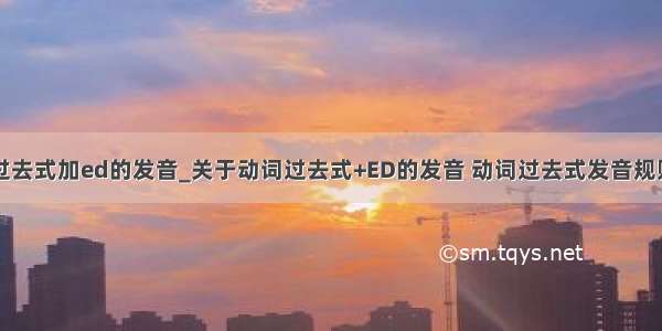 过去式加ed的发音_关于动词过去式+ED的发音 动词过去式发音规则