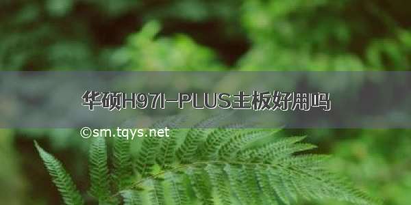 华硕H97I-PLUS主板好用吗