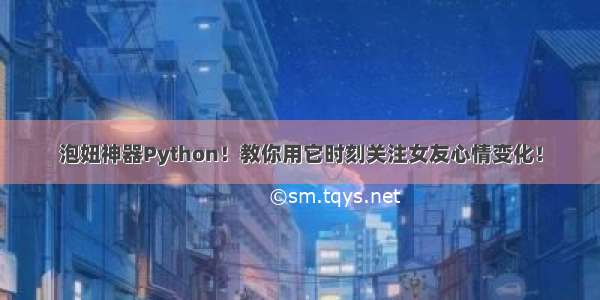 泡妞神器Python！教你用它时刻关注女友心情变化！