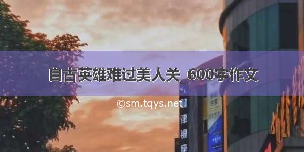 自古英雄难过美人关_600字作文