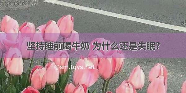 坚持睡前喝牛奶 为什么还是失眠？