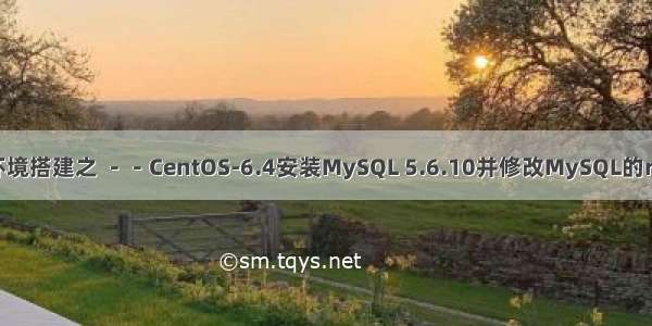 6 单机运行环境搭建之 －－CentOS-6.4安装MySQL 5.6.10并修改MySQL的root用户密码