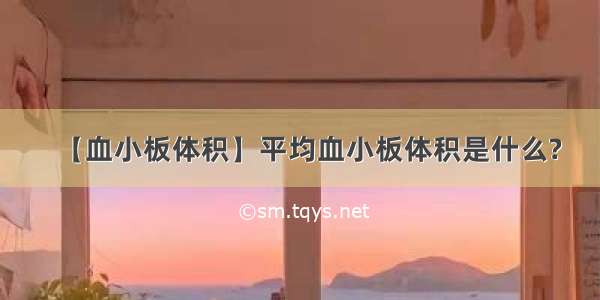 【血小板体积】平均血小板体积是什么?