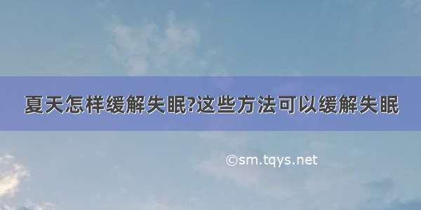 夏天怎样缓解失眠?这些方法可以缓解失眠