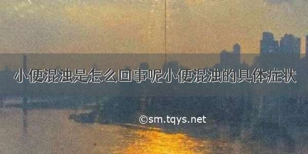 小便混浊是怎么回事呢小便混浊的具体症状