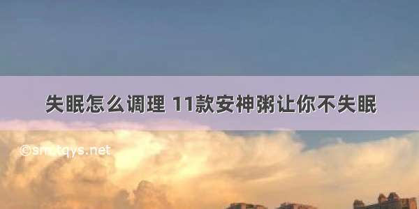 失眠怎么调理 11款安神粥让你不失眠