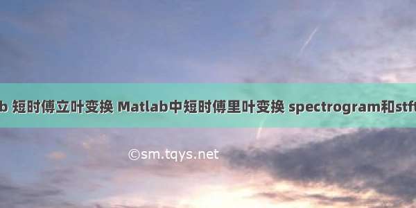 matlab 短时傅立叶变换 Matlab中短时傅里叶变换 spectrogram和stft的用法