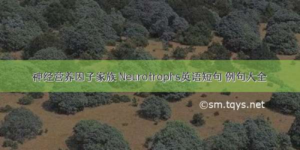 神经营养因子家族 Neurotrophs英语短句 例句大全