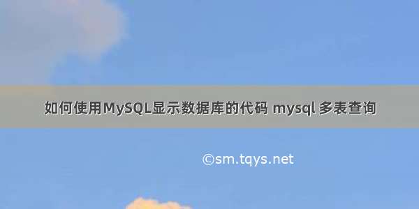 如何使用MySQL显示数据库的代码 mysql 多表查询