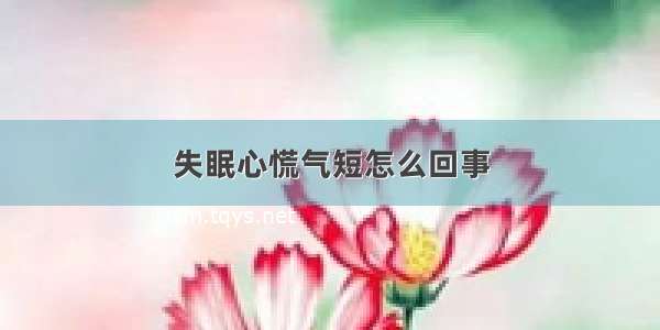 失眠心慌气短怎么回事