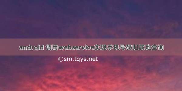android 调用webservice实现手机号码归属地查询