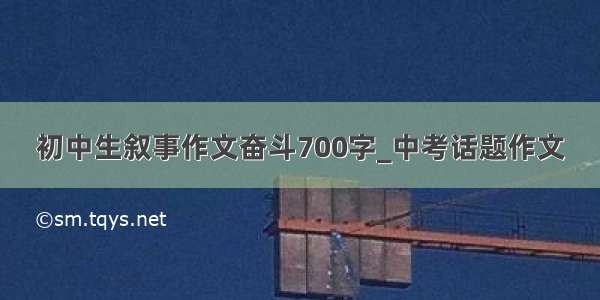 初中生叙事作文奋斗700字_中考话题作文