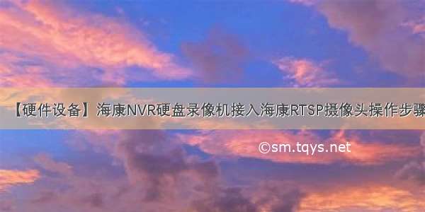 【硬件设备】海康NVR硬盘录像机接入海康RTSP摄像头操作步骤