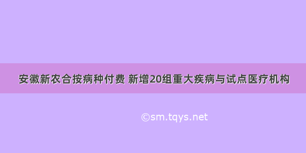 安徽新农合按病种付费 新增20组重大疾病与试点医疗机构