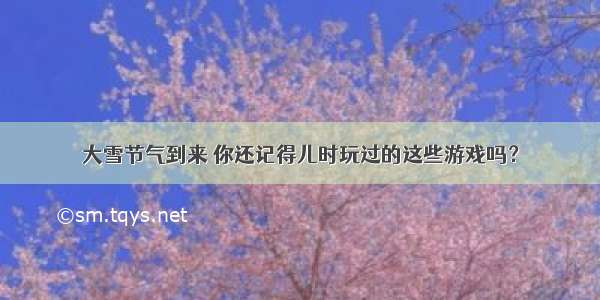 大雪节气到来 你还记得儿时玩过的这些游戏吗？