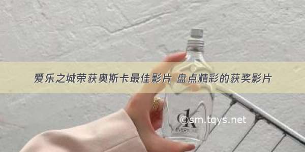 爱乐之城荣获奥斯卡最佳影片 盘点精彩的获奖影片