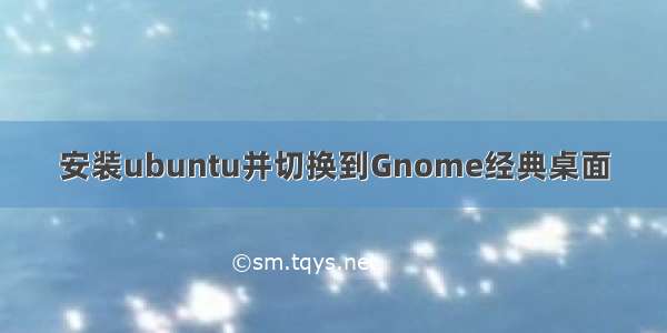 安装ubuntu并切换到Gnome经典桌面