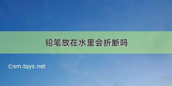 铅笔放在水里会折断吗