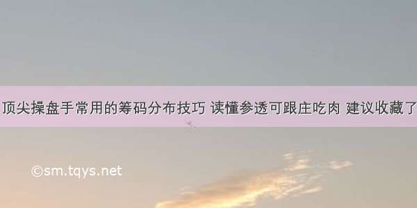 顶尖操盘手常用的筹码分布技巧 读懂参透可跟庄吃肉 建议收藏了