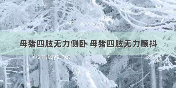 母猪四肢无力侧卧 母猪四肢无力颤抖