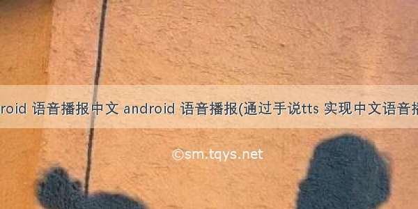 android 语音播报中文 android 语音播报(通过手说tts 实现中文语音播报)