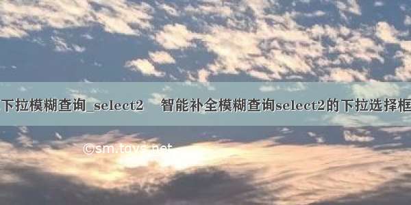 java下拉模糊查询_select2    智能补全模糊查询select2的下拉选择框使用