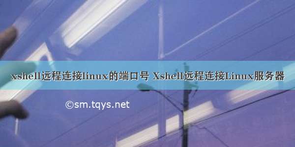 xshell远程连接linux的端口号 Xshell远程连接Linux服务器