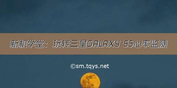 新机学堂：玩转三星GALAXY S5心率监测