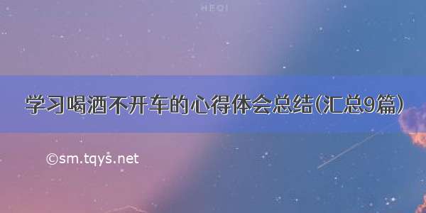 学习喝酒不开车的心得体会总结(汇总9篇)