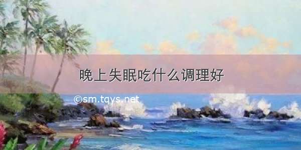 晚上失眠吃什么调理好