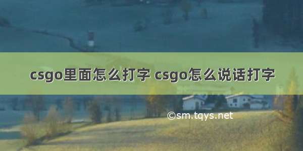 csgo里面怎么打字 csgo怎么说话打字