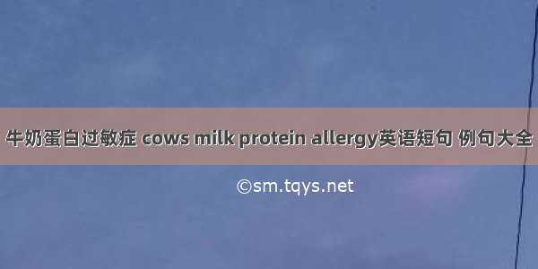 牛奶蛋白过敏症 cows milk protein allergy英语短句 例句大全