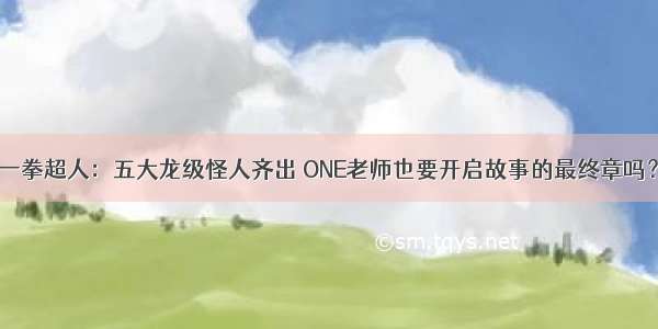 一拳超人：五大龙级怪人齐出 ONE老师也要开启故事的最终章吗？