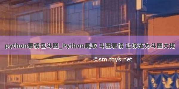 python表情包斗图_Python爬取 斗图表情 让你成为斗图大佬