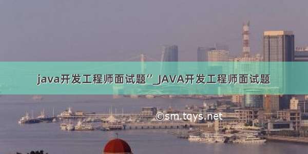 java开发工程师面试题‘’_JAVA开发工程师面试题