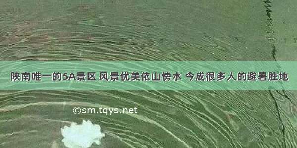 陕南唯一的5A景区 风景优美依山傍水 今成很多人的避暑胜地