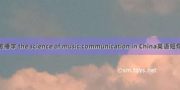 中国音乐传播学 the science of music communication in China英语短句 例句大全