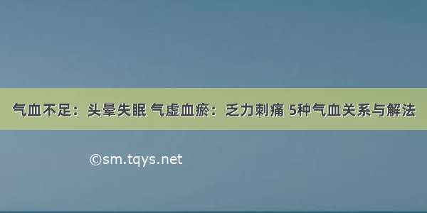 气血不足：头晕失眠 气虚血瘀：乏力刺痛 5种气血关系与解法