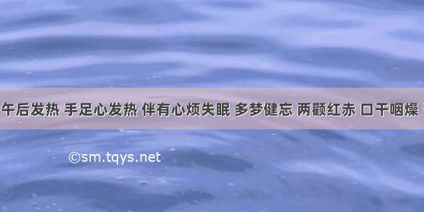 某患者午后发热 手足心发热 伴有心烦失眠 多梦健忘 两颧红赤 口干咽燥 盗汗 大