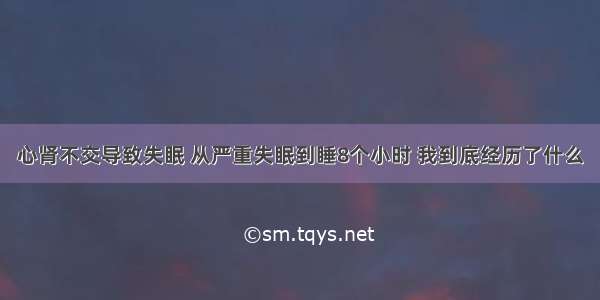 心肾不交导致失眠 从严重失眠到睡8个小时 我到底经历了什么