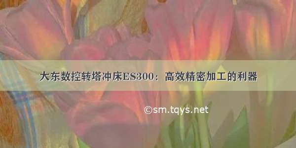 大东数控转塔冲床ES300：高效精密加工的利器