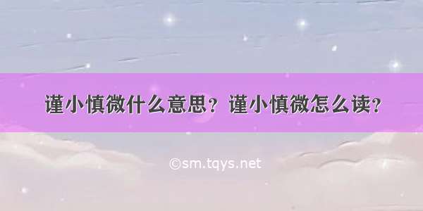 谨小慎微什么意思？谨小慎微怎么读？