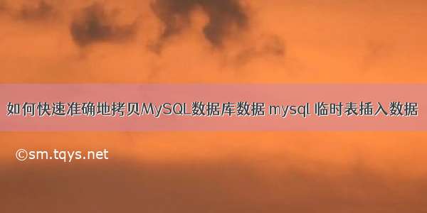 如何快速准确地拷贝MySQL数据库数据 mysql 临时表插入数据