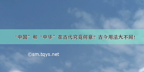 “中国”和“中华”在古代究竟何意？古今用法大不同！