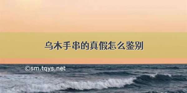 乌木手串的真假怎么鉴别