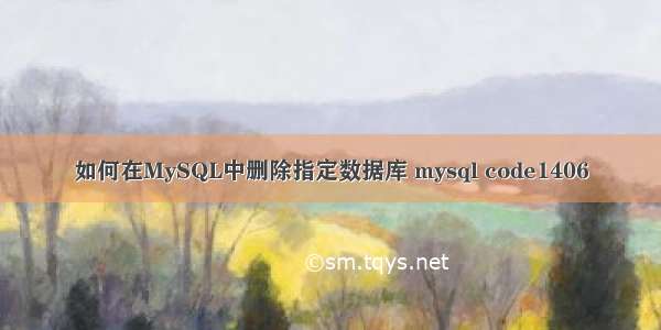 如何在MySQL中删除指定数据库 mysql code1406